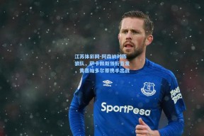 江苏体彩网-阿森纳对阵狼队，萨卡赖斯领衔首发，黄喜灿多尔蒂携手出战