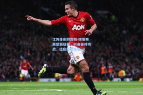 江苏体彩网官网-博塔斯展望新征程，兴奋面对挑战，适应成就未来