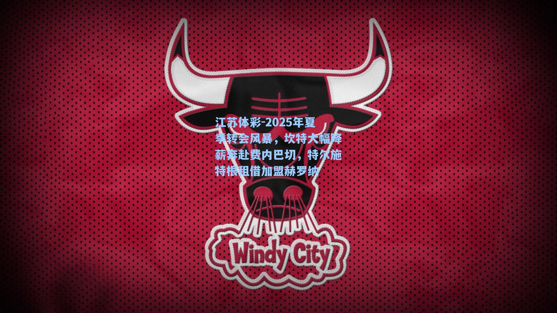 2025年夏季转会风暴，坎特大幅降薪奔赴费内巴切，特尔施特根租借加盟赫罗纳
