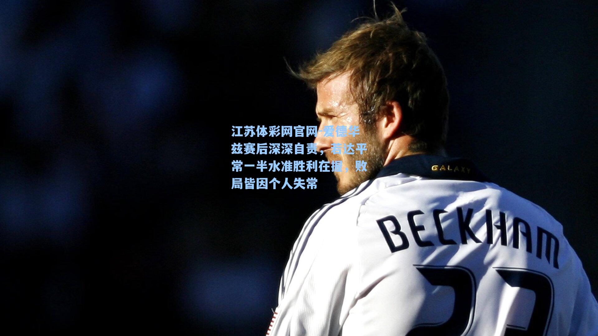 爱德华兹赛后深深自责,若达平常一半水准胜利在握,败局皆因个人失常