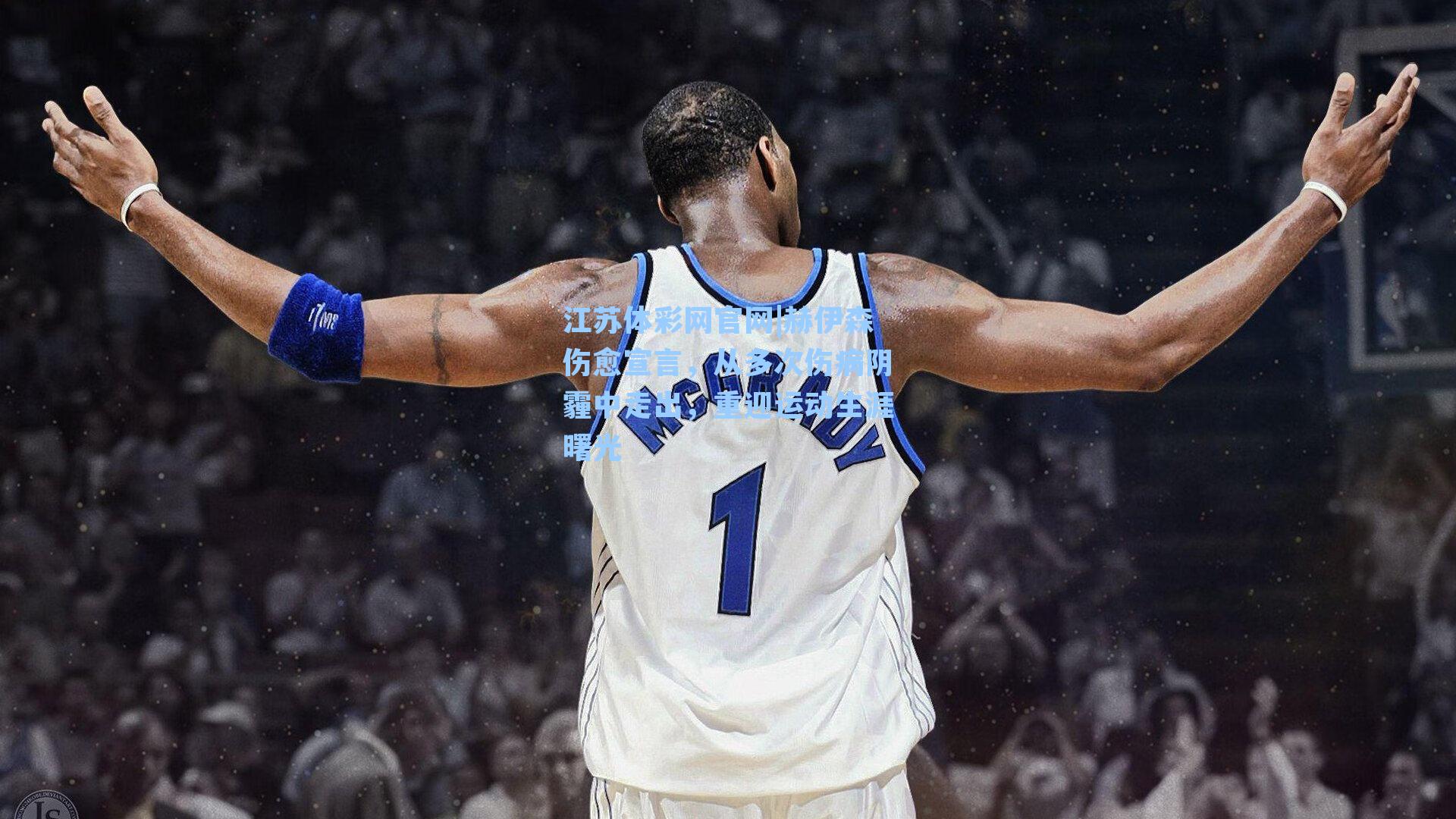 赫伊森伤愈宣言，从多次伤病阴霾中走出，重迎运动生涯曙光