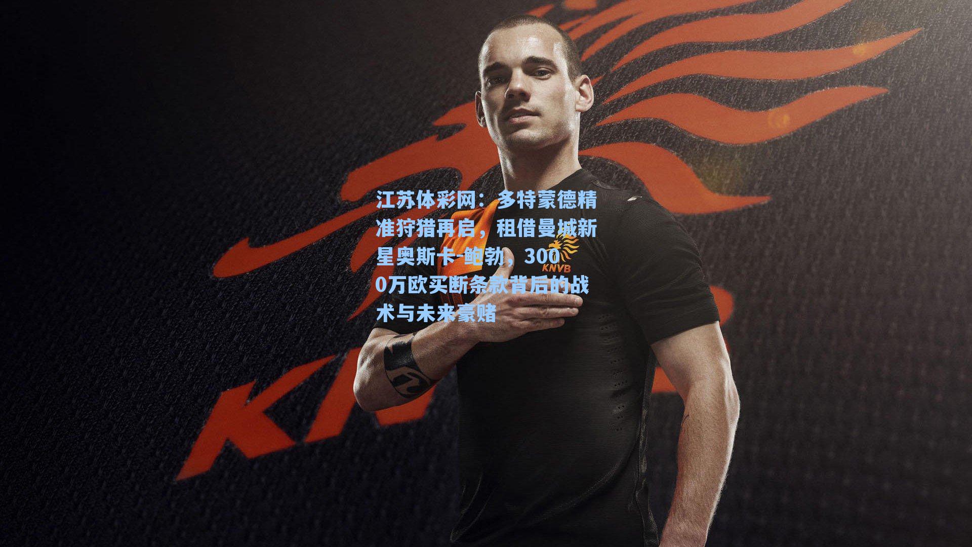 多特蒙德精准狩猎再启,租借曼城新星奥斯卡-鲍勃,3000万欧买断条款背后的战术与未来豪赌