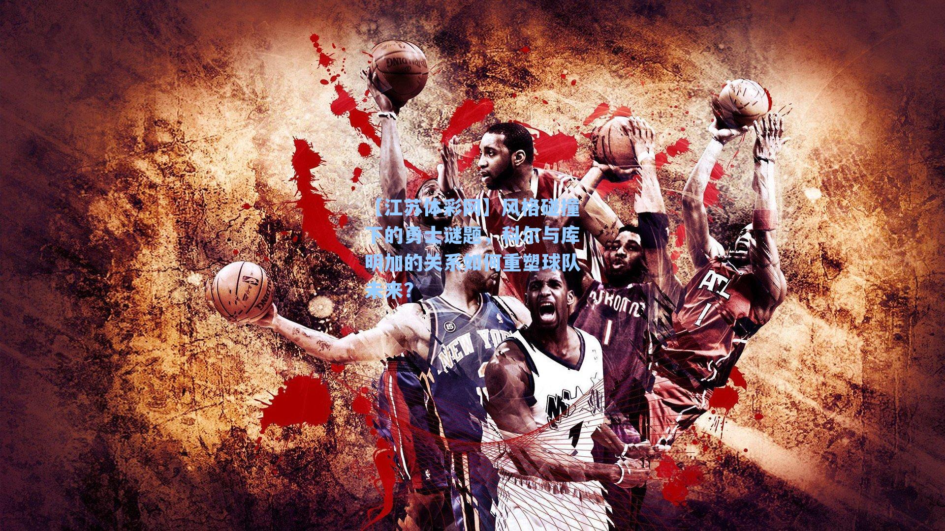 风格碰撞下的勇士谜题，科尔与库明加的关系如何重塑球队未来？