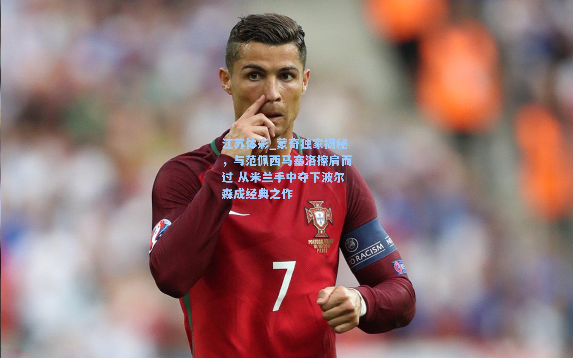 蒙奇独家揭秘，与范佩西马塞洛擦肩而过 从米兰手中夺下波尔森成经典之作