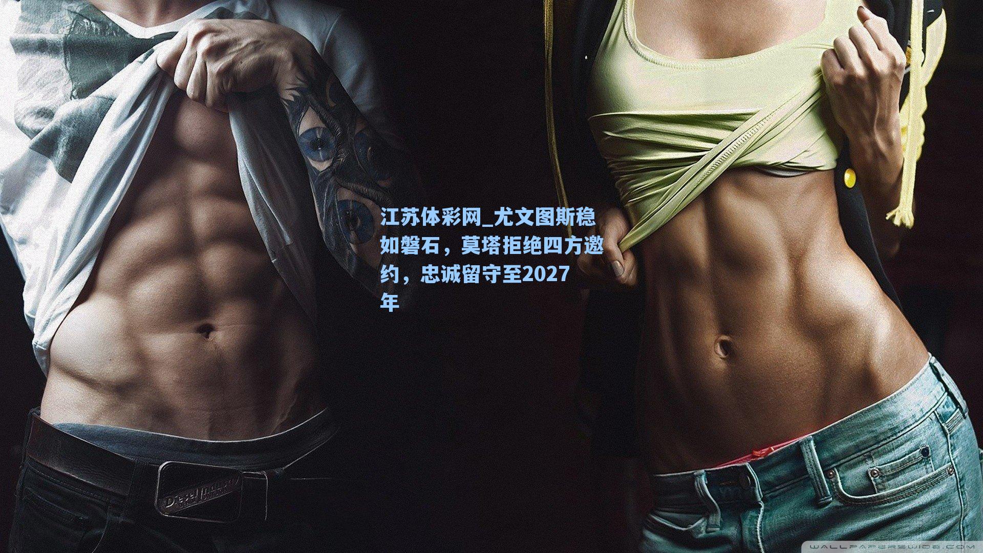 尤文图斯稳如磐石，莫塔拒绝四方邀约，忠诚留守至2027年