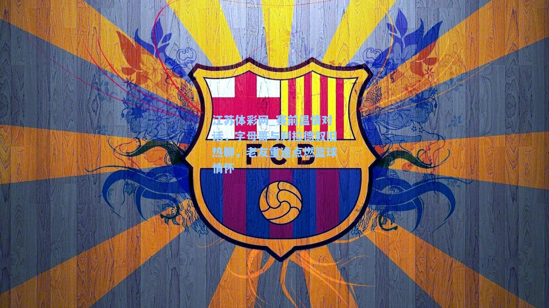 赛前温情对话，字母哥与利拉德叙旧热聊，老友重逢点燃篮球情怀