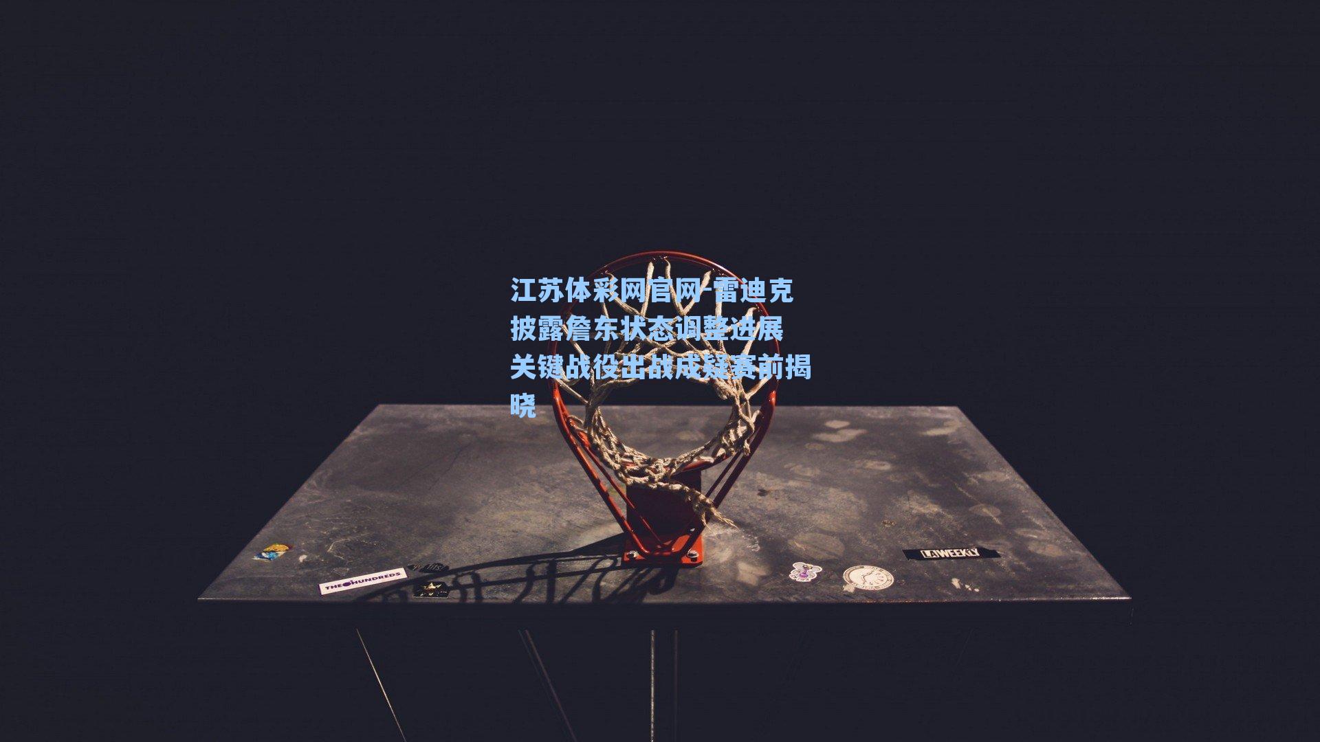 雷迪克披露詹东状态调整进展 关键战役出战成疑赛前揭晓