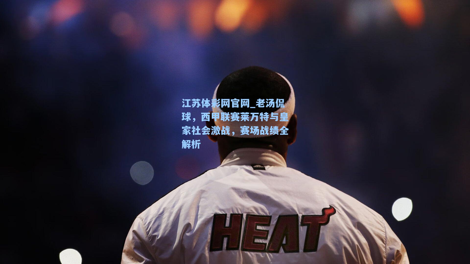 老汤侃球,西甲联赛莱万特与皇家社会激战,赛场战绩全解析