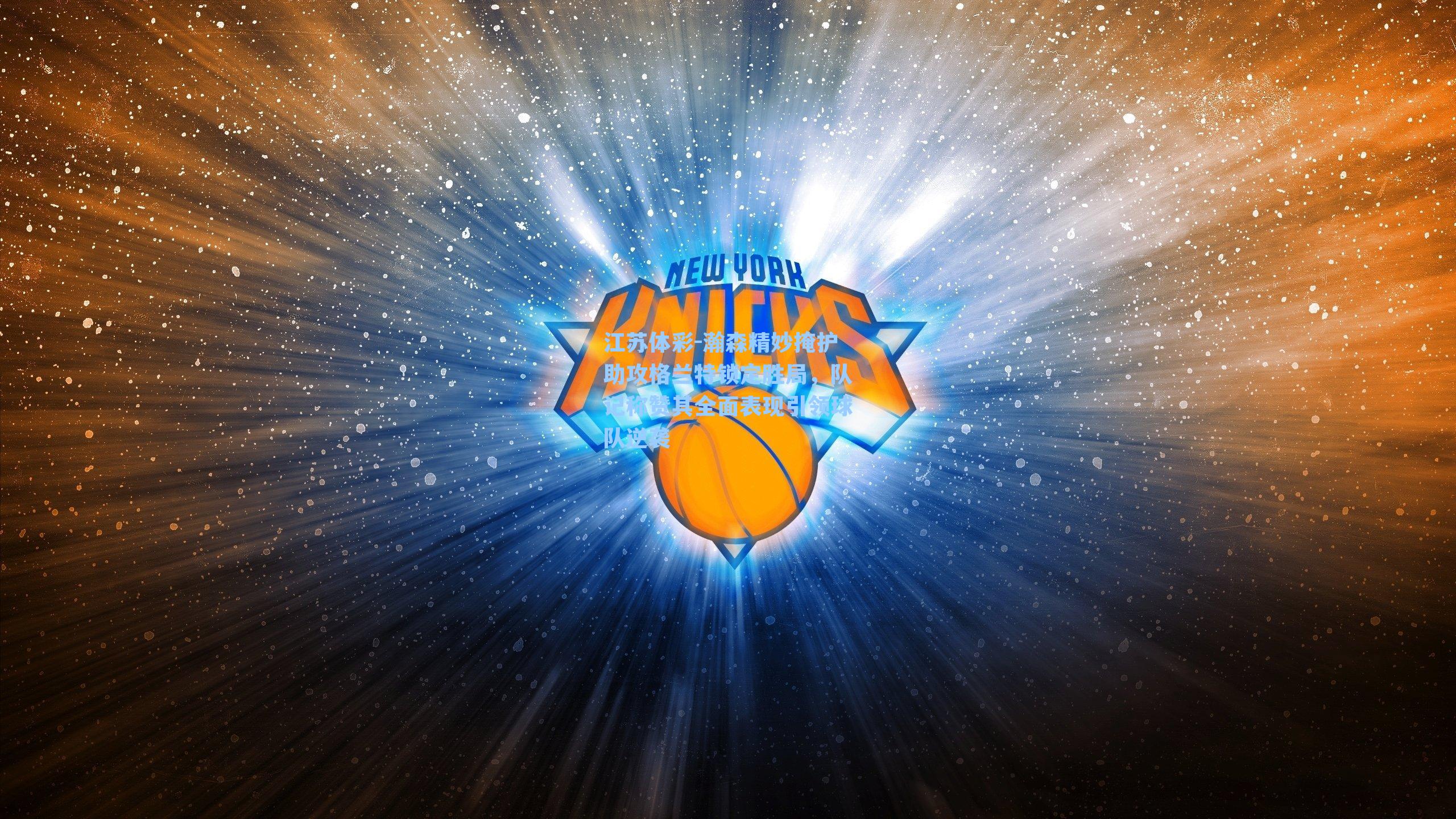 瀚森精妙掩护助攻格兰特锁定胜局，队记称赞其全面表现引领球队逆袭